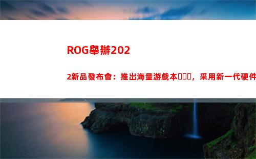 ROG舉辦2022新品發布會：推出海量游戲本，采用新一代硬件